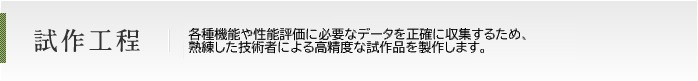 試作工程 各種機能・耐久評価試験から正確なデータ収集に資するため、熟練した技能者よる精度の高い試作品を製作します。