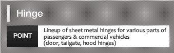 Lineup of sheet metal hinges for various parts of passengers & commercial vehicles (door, tailgate, hood hinges)