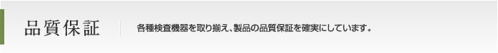 品質保証　各種検査機器を取り揃え、製品の品質保証を確実にしています。